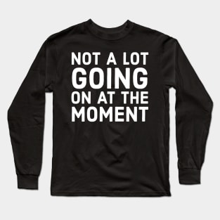 Not A Lot Going On At The Moment Long Sleeve T-Shirt